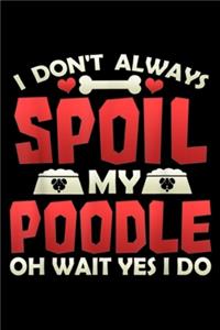 I Don't Always Spoil My Poodle oh wait yes I do