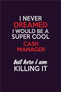 I Never Dreamed I Would Be A Super cool Cash manager But Here I Am Killing It