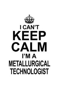 I Can't Keep Calm I'm A Metallurgical Technologist