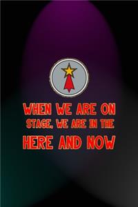 When We Are On Stage, We Are In The Here And Now