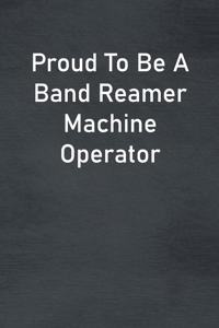 Proud To Be A Band Reamer Machine Operator