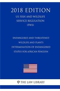Endangered and Threatened Wildlife and Plants - Determination of Endangered Status for African Penguin (US Fish and Wildlife Service Regulation) (FWS) (2018 Edition)