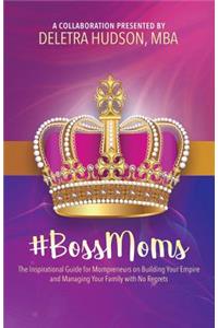 #BossMoms: The Inspirational Guide for Mompreneurs on Building Your Empire and Managing Your Family with No Regrets