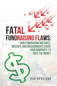 Fatal Fundraising Flaws: How Fundraising Mistakes, Mishaps, and Misjudgments Cause Your Nonprofit to Miss the Money