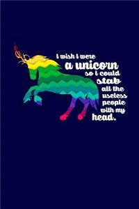 I Wish I Were A Unicorn So I Could Stab All The Useless People with My Head