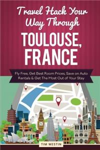 Travel Hack Your Way Through Toulouse, France: Fly Free, Get Best Room Prices, Save on Auto Rentals & Get the Most Out of Your Stay