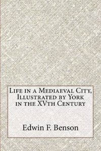 Life in a Mediaeval City, Illustrated by York in the Xvth Century
