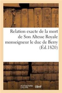 Relation Exacte de la Mort de Son Altesse Royale Monseigneur Le Duc de Berry, Rédigée d'Après