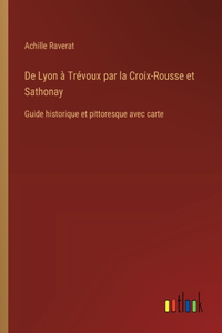 De Lyon à Trévoux par la Croix-Rousse et Sathonay: Guide historique et pittoresque avec carte