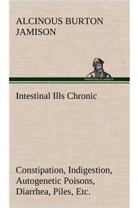 Intestinal Ills Chronic Constipation, Indigestion, Autogenetic Poisons, Diarrhea, Piles, Etc. Also Auto-Infection, Auto-Intoxication, Anemia, Emaciation, Etc. Due to Proctitis and Colitis