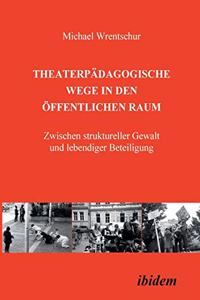 Theaterpädagogische Wege in den öffentlichen Raum. Zwischen struktureller Gewalt und lebendiger Beteiligung