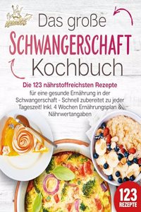 Schwangerschaft Kochbuch: Die 123 nahrstoffreichsten Rezepte fur eine gesunde Ernahrung in der Schwangerschaft - Schnell zubereitet zu jeder Tageszeit! Inkl. 4 Wochen Ernahrungsplan & Nahrwertangaben