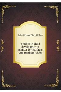Studies in Child Development a Manual for Mothers and Mothers' Clubs