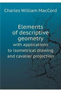 Elements of Descriptive Geometry with Applications to Isometrical Drawing and Cavalier Projection