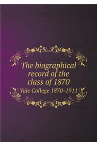 The Biographical Record of the Class of 1870 Yale College 1870-1911