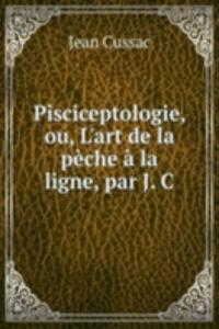 Pisciceptologie, ou, L'art de la peche a la ligne, par J. C.