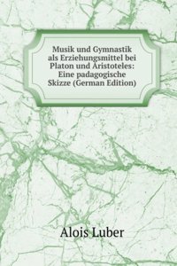 Musik und Gymnastik als Erziehungsmittel bei Platon und Aristoteles: Eine padagogische Skizze (German Edition)