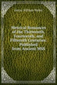 Metrical Romances of the Thirteenth, Fourteenth, and Fifteenth Centuries: Published from Ancient MSS