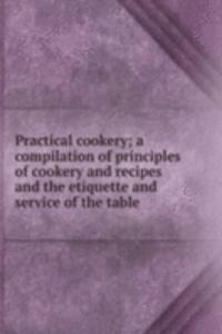 Practical cookery; a compilation of principles of cookery and recipes and the etiquette and service of the table