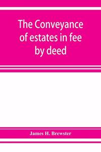 The conveyance of estates in fee by deed; being a statement of the principles of law involved in the drafting and interpreting of deeds of conveyance and in the examination of title to real property