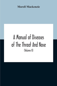 Manual Of Diseases Of The Throat And Nose, Including The Pharynx, Larynx, Trachea, Oesophagus, Nose, And Naso-Pharynx (Volume Ii) Diseases Of The Esophagus, Nose And Naso-Pharynx