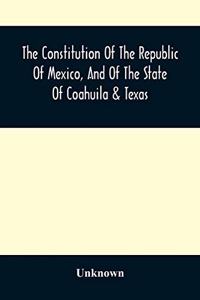 Constitution Of The Republic Of Mexico, And Of The State Of Coahuila & Texas