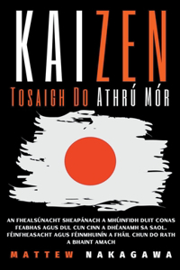 Kaizen - Tosaigh Do Athrú Mór - An Fhealsúnacht Sheapánach a Mhúinfidh duit Conas Feabhas Agus dul Cun Cinn a Dhéanamh sa Saol. Féinfheasacht Agus Féinmhuinín a Fháil Chun do Rath a Bhaint Amach