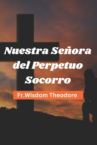 Nuestra Señora del Perpetuo Socorro: Devociones de la Novena, Biografía Histórica y Reflexiones para los Fieles