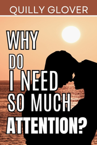 Why do i need so much Attention?