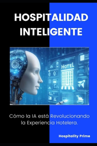 Hospitalidad Inteligente: Cómo la IA Está Revolucionando la Experiencia Hotelera: Estrategias y Herramientas para Transformar la Experiencia Hotelera con Inteligencia Artific