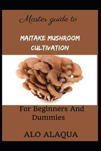 Master Guide To Maitake Mushroom Cultivation For Beginners And Dummies