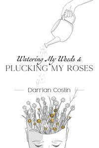 Watering My Weeds and Plucking My Roses