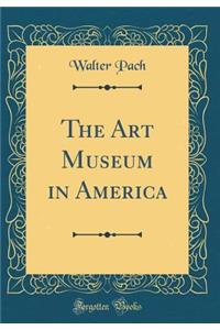 The Art Museum in America (Classic Reprint)