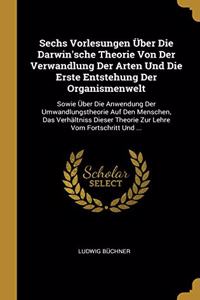 Sechs Vorlesungen Über Die Darwin'sche Theorie Von Der Verwandlung Der Arten Und Die Erste Entstehung Der Organismenwelt