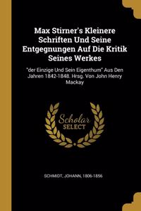Max Stirner's Kleinere Schriften Und Seine Entgegnungen Auf Die Kritik Seines Werkes