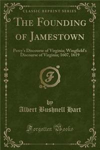 The Founding of Jamestown: Percy's Discourse of Virginia; Wingfield's Discourse of Virginia; 1607, 1619 (Classic Reprint)
