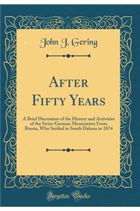 After Fifty Years: A Brief Discussion of the History and Activities of the Swiss-German Mennonites from Russia, Who Settled in South Dakota in 1874 (Classic Reprint)