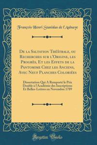 de la Saltation Thï¿½ï¿½trale, Ou Recherches Sur l'Origine, Les Progrï¿½s, Et Les Effets de la Pantomime Chez Les Anciens, Avec Neuf Planches Coloriï¿½es: Dissertation Qui a Remportï¿½ Le Prix Double ï¿½ l'Acadï¿½mie Des Inscriptions Et Belles-Lett