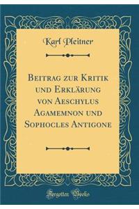 Beitrag zur Kritik und Erklärung von Aeschylus Agamemnon und Sophocles Antigone (Classic Reprint)