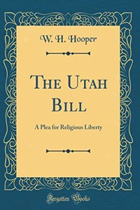 The Utah Bill: A Plea for Religious Liberty (Classic Reprint): A Plea for Religious Liberty (Classic Reprint)