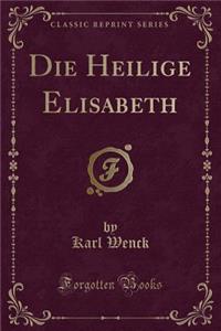 Die Heilige Elisabeth (Classic Reprint)