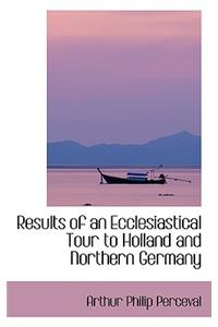 Results of an Ecclesiastical Tour to Holland and Northern Germany