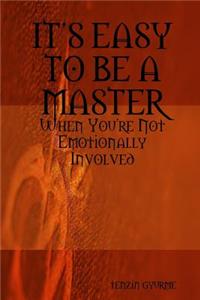 ITS EASY TO BE A MASTER, When You're Not Emotionally Involved