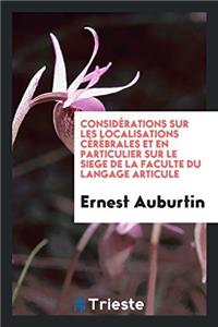 Considerations Sur Les Localisations Cerebrales Et En Particulier Sur Le Siege de la Faculte Du Langage Articule