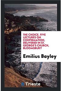 The Choice. Five Lectures on Confirmation, Delivered in St. George's Church, Bloomsbury