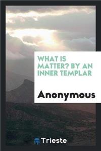 What Is Matter? by an Inner Templar