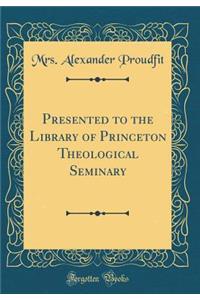 Presented to the Library of Princeton Theological Seminary (Classic Reprint)