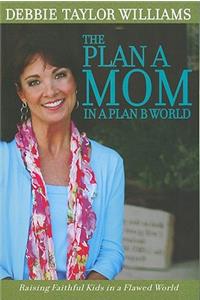 Plan a Mom in a Plan B World: Raising Faithful Kids in a Flawed World