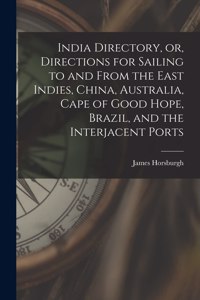 India Directory, or, Directions for Sailing to and From the East Indies, China, Australia, Cape of Good Hope, Brazil, and the Interjacent Ports