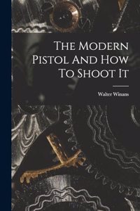 The Modern Pistol And How To Shoot It